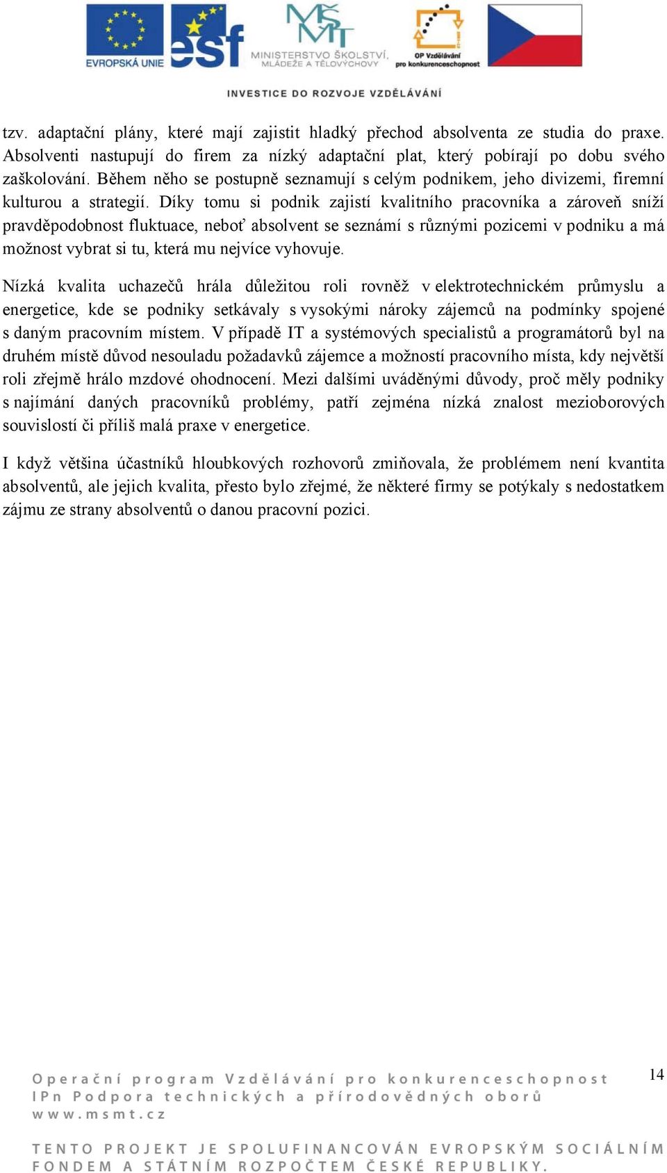 Díky tomu si podnik zajistí kvalitního pracovníka a zároveň sníží pravděpodobnost fluktuace, neboť absolvent se seznámí s různými pozicemi v podniku a má možnost vybrat si tu, která mu nejvíce