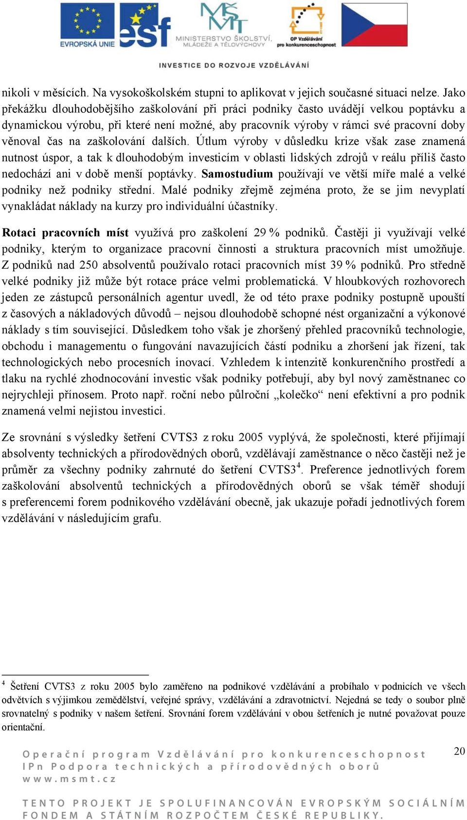 zaškolování dalších. Útlum výroby v důsledku krize však zase znamená nutnost úspor, a tak k dlouhodobým investicím v oblasti lidských zdrojů v reálu příliš často nedochází ani v době menší poptávky.