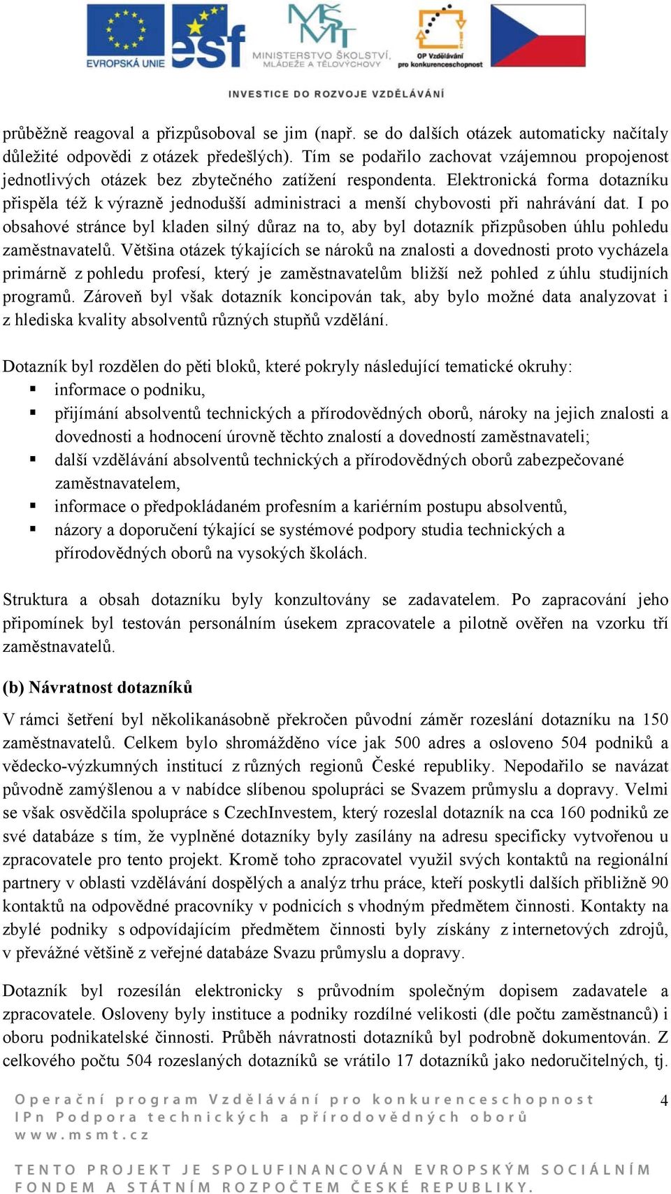 Elektronická forma dotazníku přispěla též k výrazně jednodušší administraci a menší chybovosti při nahrávání dat.