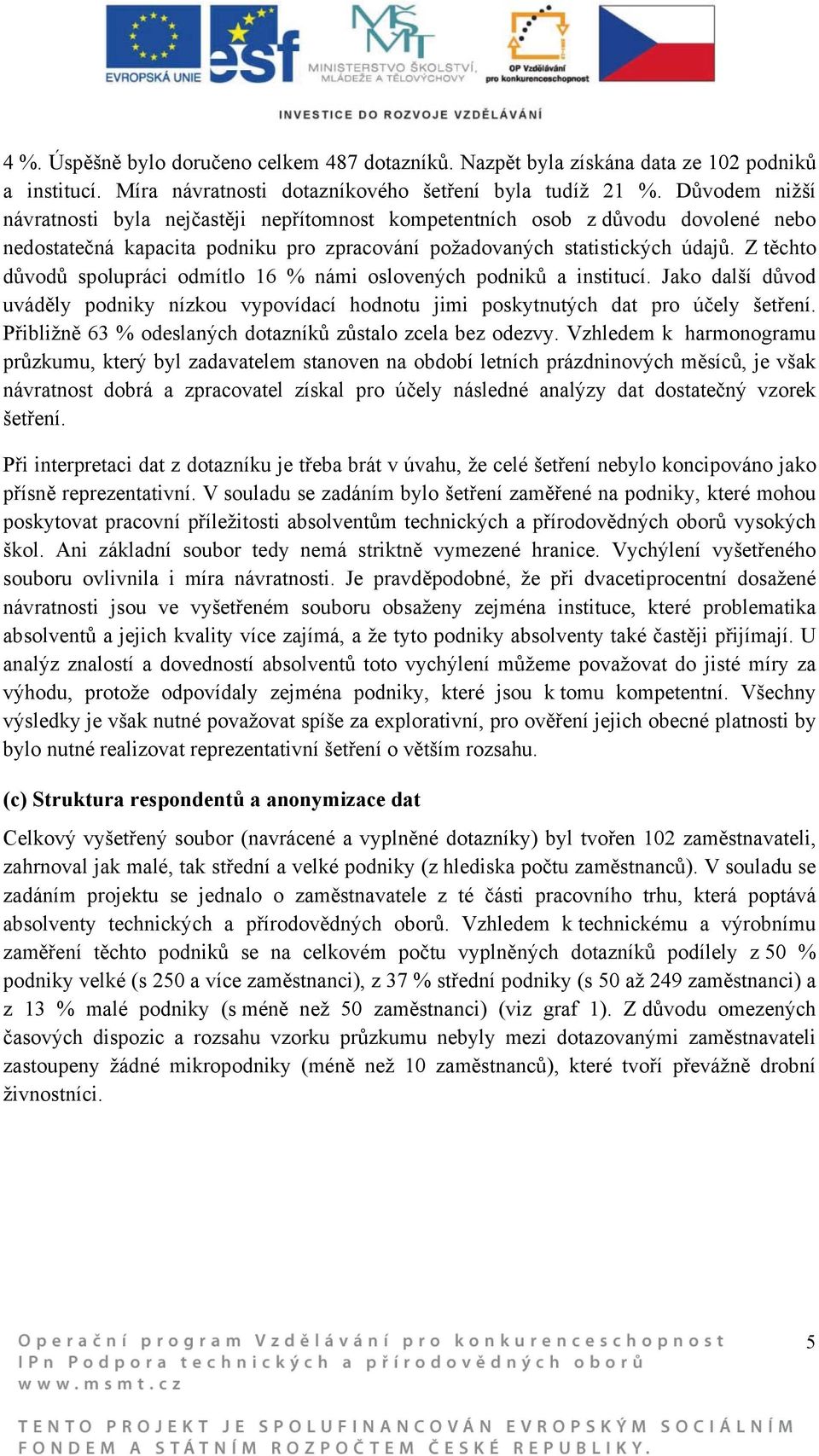 Z těchto důvodů spolupráci odmítlo 16 % námi oslovených podniků a institucí. Jako další důvod uváděly podniky nízkou vypovídací hodnotu jimi poskytnutých dat pro účely šetření.