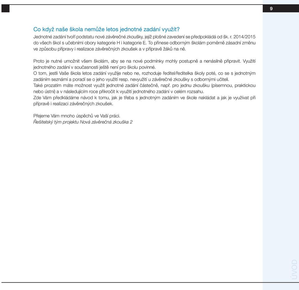 Proto je nutné umožnit všem školám, aby se na nové podmínky mohly postupně a nenásilně připravit. Využití jednotného zadání v současnosti ještě není pro školu povinné.