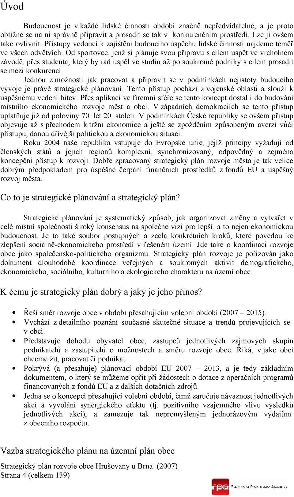 Od sportovce, jenž si plánuje svou přípravu s cílem uspět ve vrcholném závodě, přes studenta, který by rád uspěl ve studiu až po soukromé podniky s cílem prosadit se mezi konkurencí.