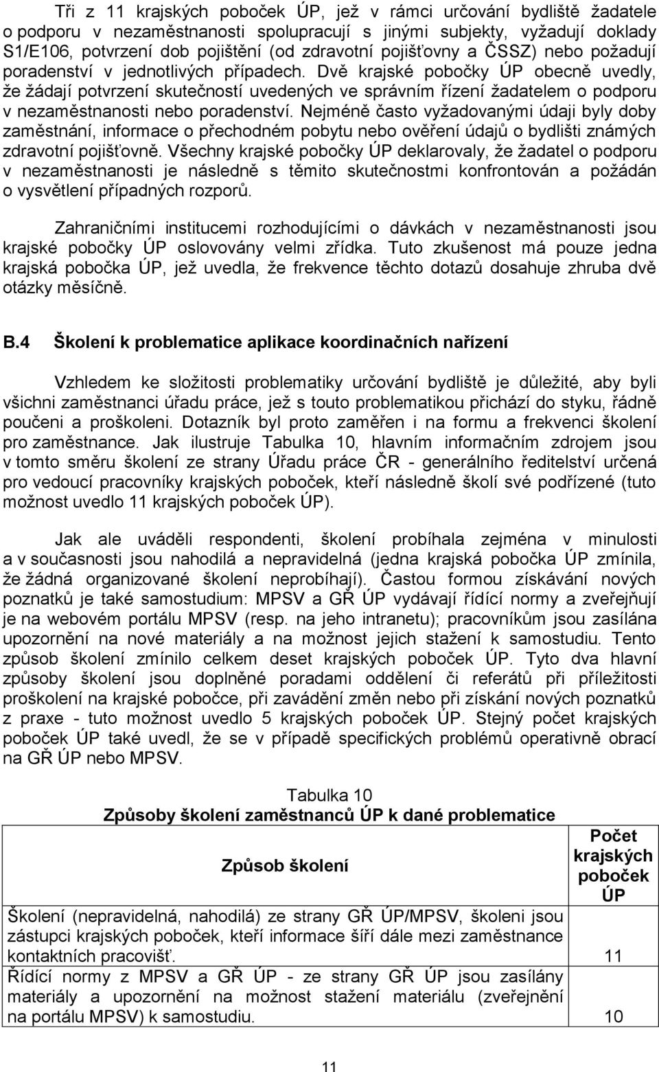 Dvě krajské pobočky ÚP obecně uvedly, že žádají potvrzení skutečností uvedených ve správním řízení žadatelem o podporu v nezaměstnanosti nebo poradenství.