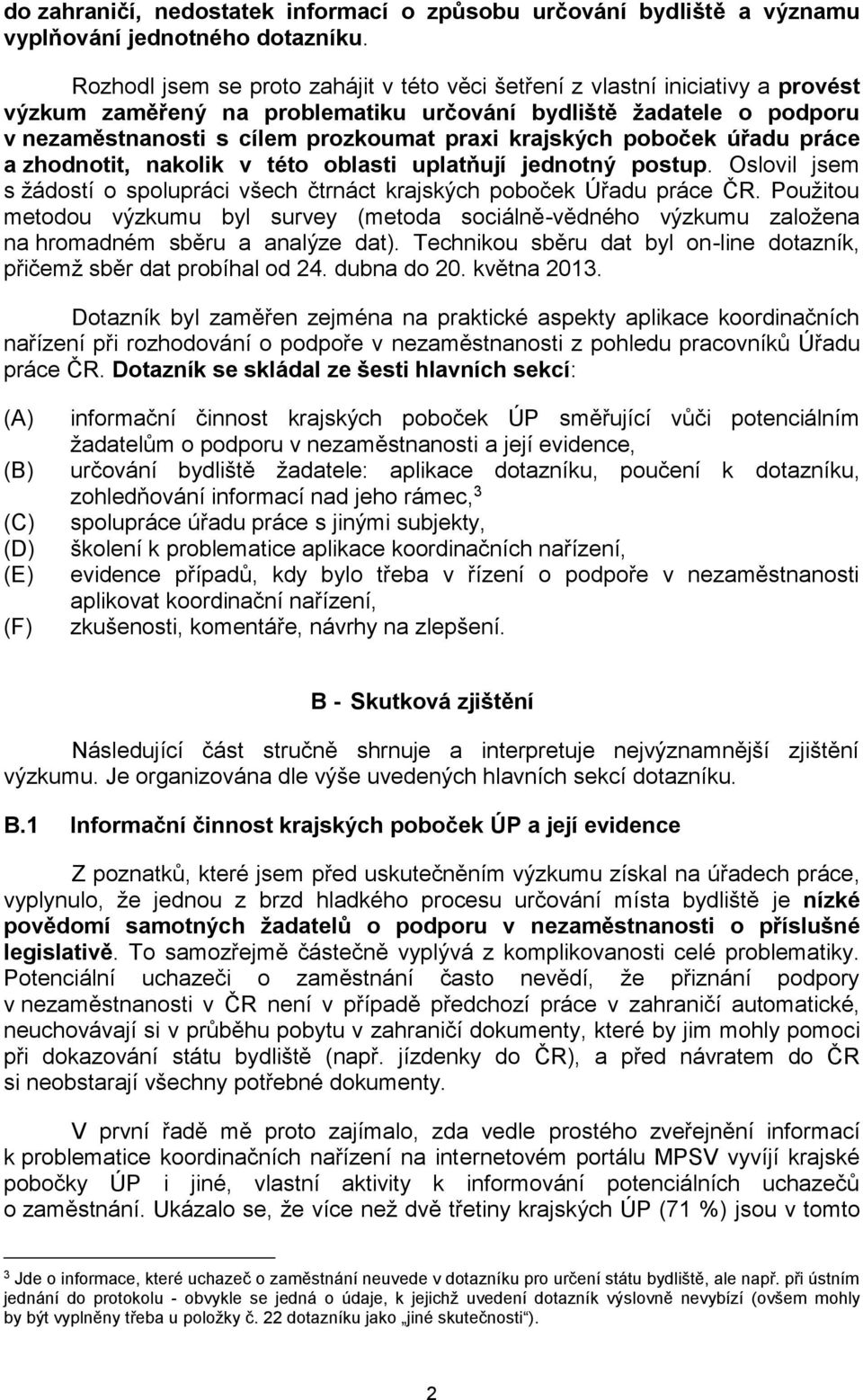 poboček úřadu práce a zhodnotit, nakolik v této oblasti uplatňují jednotný postup. Oslovil jsem s žádostí o spolupráci všech čtrnáct poboček Úřadu práce ČR.