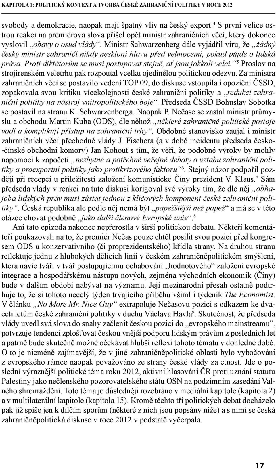 Ministr Schwarzenberg dále vyjádřil víru, že žádný český ministr zahraničí nikdy neskloní hlavu před velmocemi, pokud půjde o lidská práva.