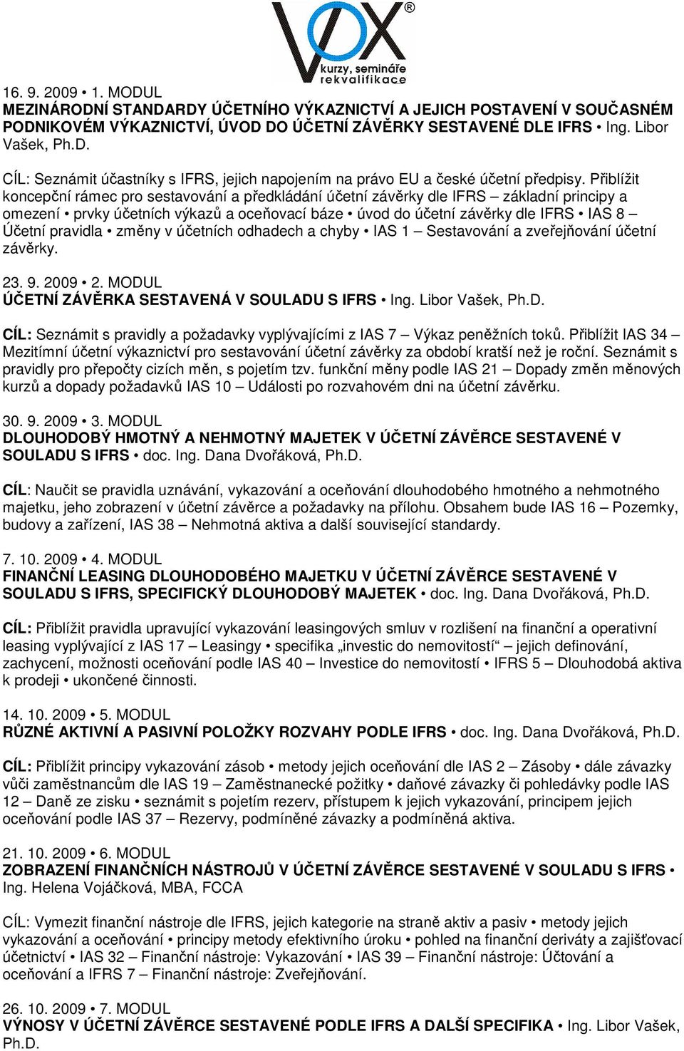 pravidla změny v účetních odhadech a chyby IAS 1 Sestavování a zveřejňování účetní závěrky. 23. 9. 2009 2. MODUL ÚČETNÍ ZÁVĚRKA SESTAVENÁ V SOULADU S IFRS Ing. Libor Vašek, Ph.D. CÍL: Seznámit s pravidly a požadavky vyplývajícími z IAS 7 Výkaz peněžních toků.