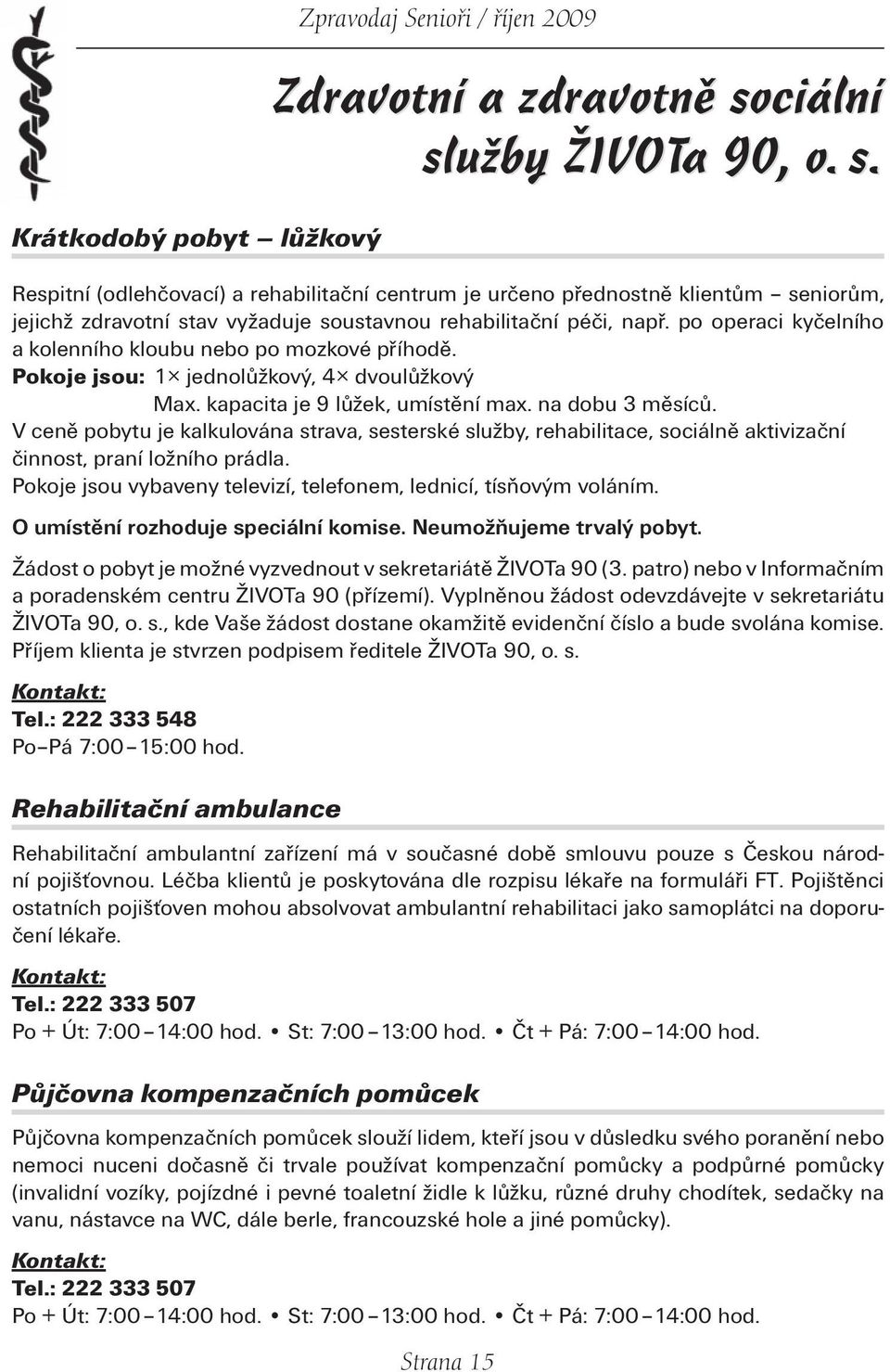 po operaci kyčelního a kolenního kloubu nebo po mozkové příhodě. Pokoje jsou: 1 jednolůžkový, 4 dvoulůžkový Max. kapacita je 9 lůžek, umístění max. na dobu 3 měsíců.