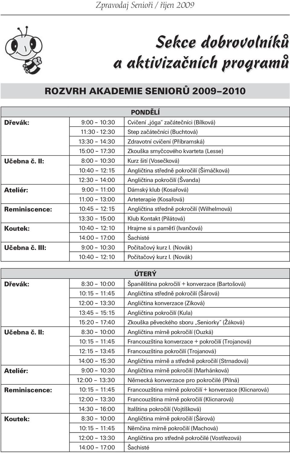 II: 8:00 10:30 Kurz šití (Vosečková) 10:40 12:15 Angličtina středně pokročilí (Šimáčková) 12:30 14:00 Angličtina pokročilí (Švanda) Ateliér: 9:00 11:00 Dámský klub (Kosařová) 11:00 13:00 Arteterapie