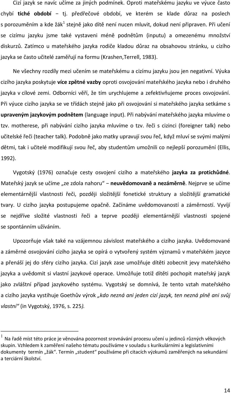 Při učení se cizímu jazyku jsme také vystaveni méně podnětům (inputu) a omezenému množství diskurzů.