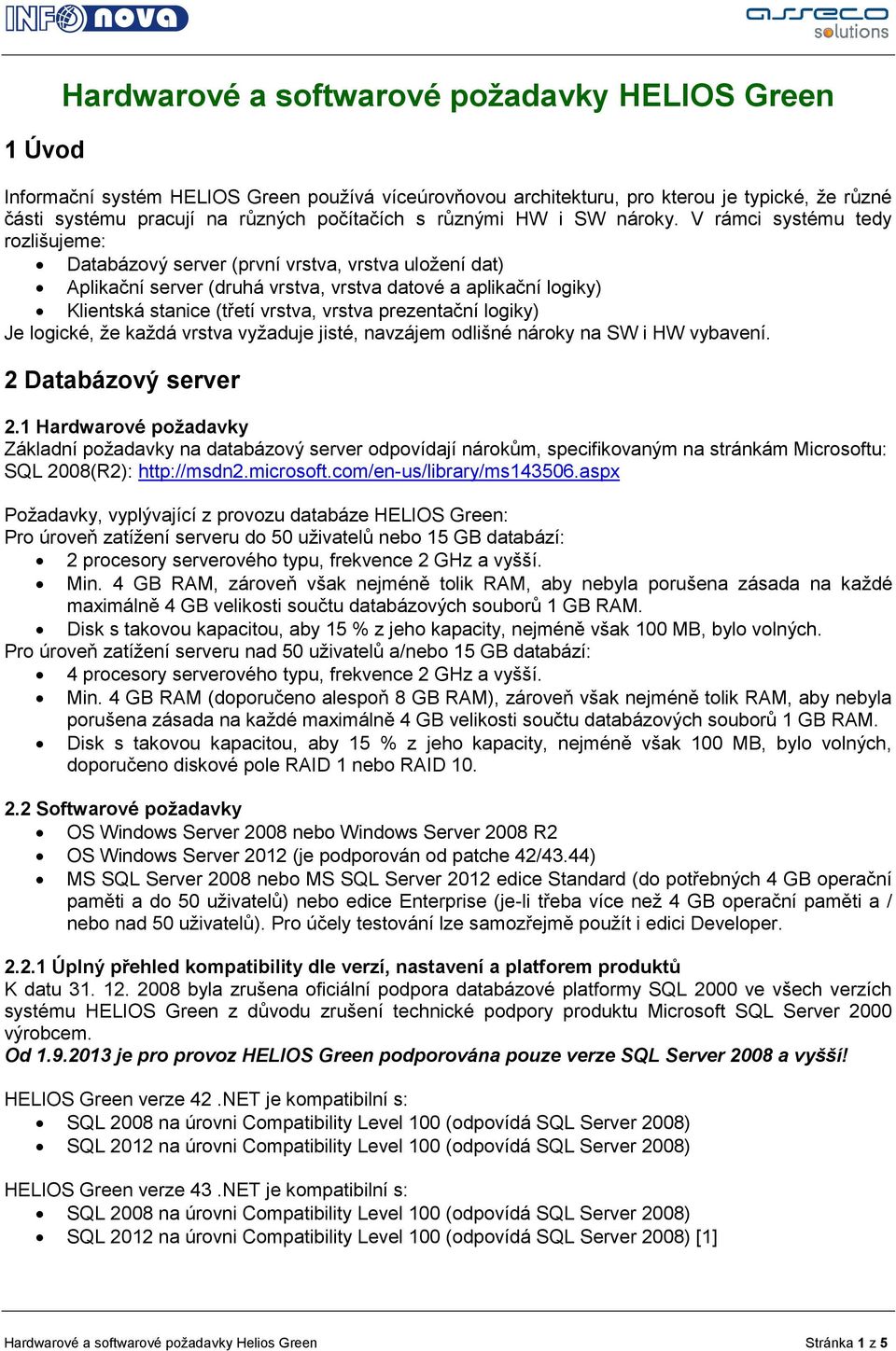 V rámci systému tedy rozlišujeme: Databázový server (první vrstva, vrstva uložení dat) Aplikační server (druhá vrstva, vrstva datové a aplikační logiky) Klientská stanice (třetí vrstva, vrstva