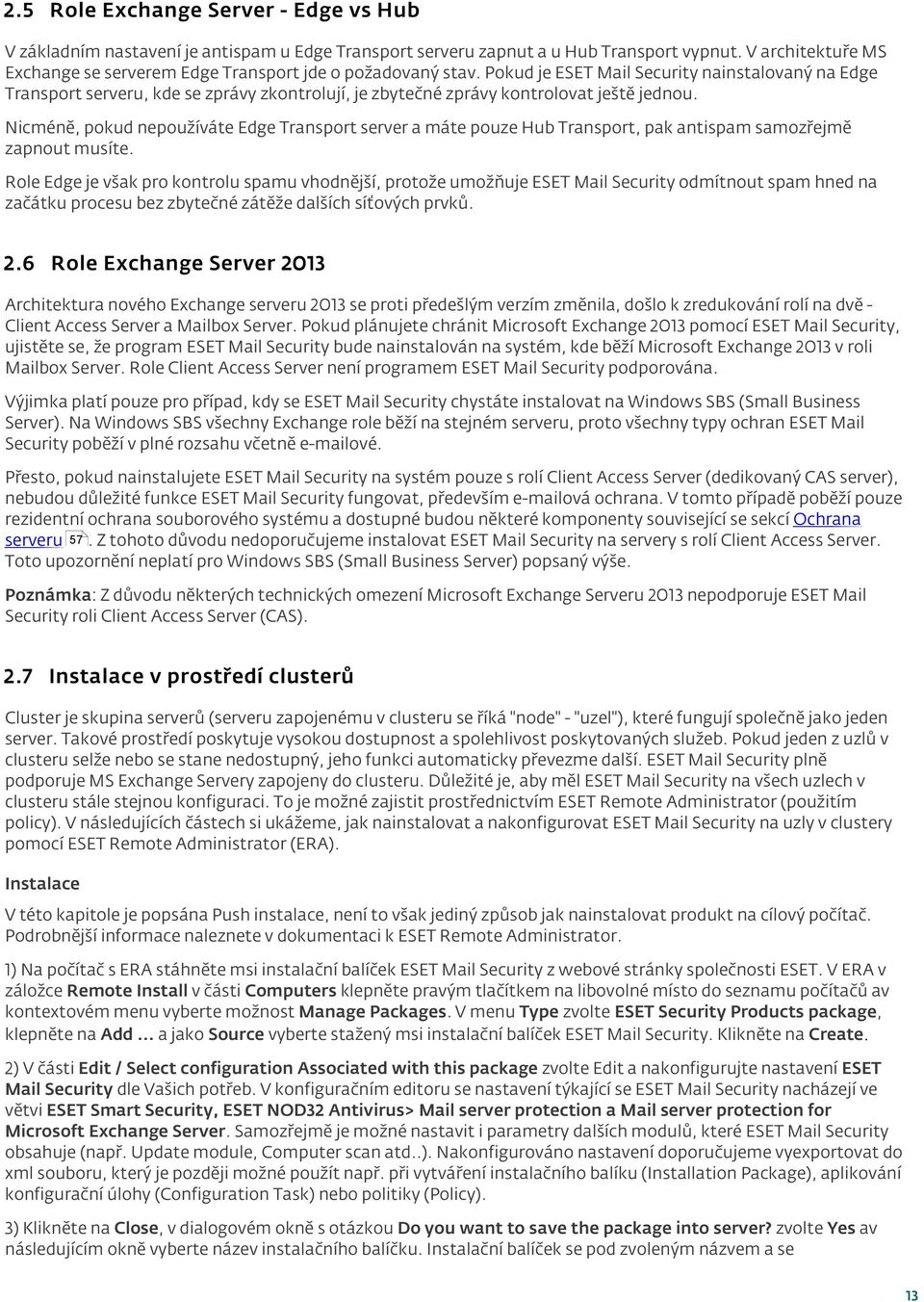 Pokud je ESET Mail Security nainstalovaný na Edge Transport serveru, kde se zprávy zkontrolují, je zbytečné zprávy kontrolovat ještě jednou.