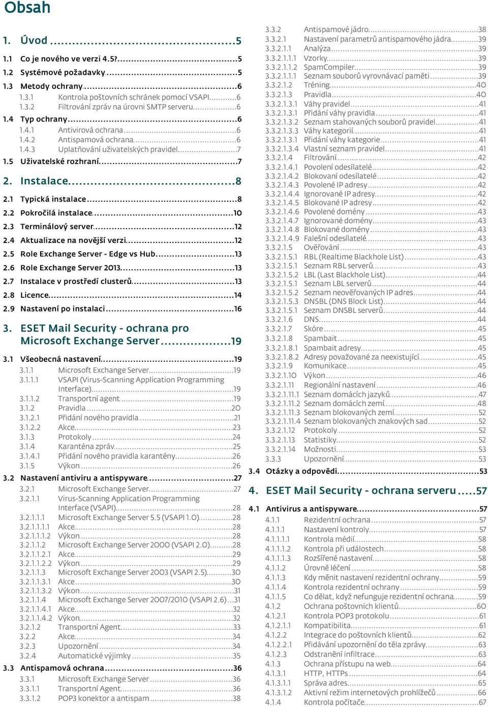 ..8 2.1 Typická...8 instalace 2.2 Pokročilá...10 instalace 2.3 Terminálový...12 server 2.4 Aktualizace...12 na nověj ší verzi 2.5 Role...13 Exchange Server - Edge vs Hub 2.6 Role.