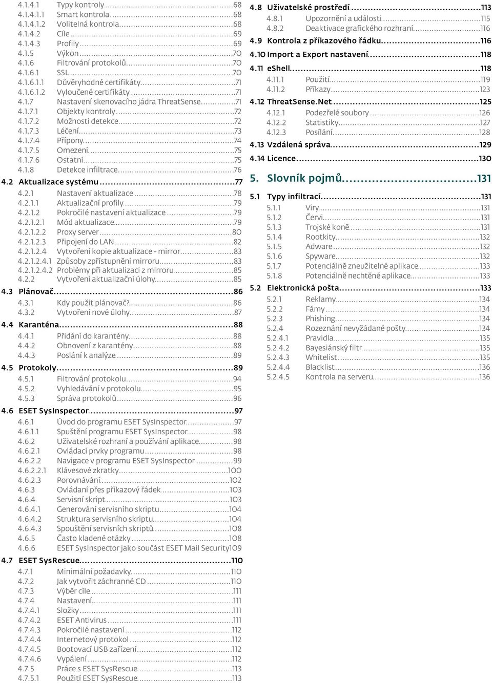 ..72 kontroly Možnosti...72 detekce Léčení...73 Přípony...74 Omezení...75 Ostatní...75 Detekce...76 infiltrace 4.2 Aktualizace...77 systému 4.2.1 4.2.1.1 4.2.1.2 4.2.1.2.1 4.2.1.2.2 4.2.1.2.3 4.2.1.2.4 4.