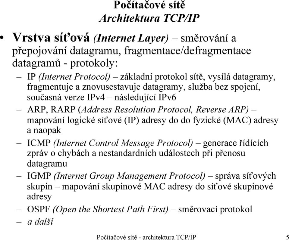 síťové (IP) adresy do do fyzické (MAC) adresy a naopak ICMP (Internet Control Message Protocol) generace řídících zpráv o chybách a nestandardních událostech při přenosu datagramu IGMP (Internet