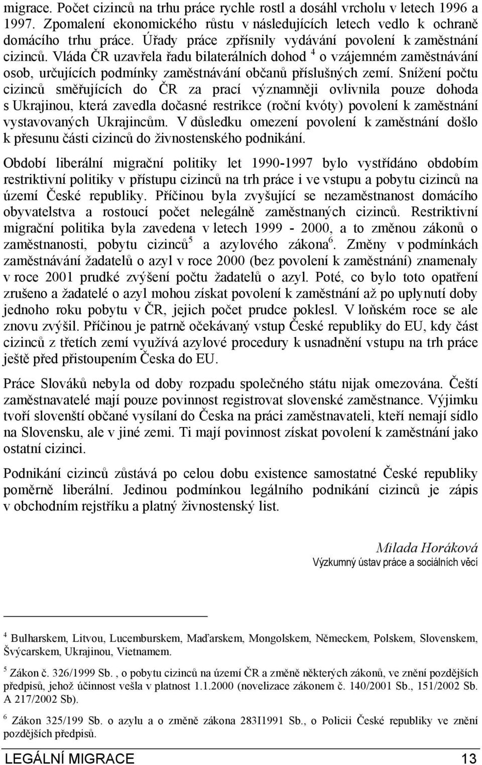 Snížení počtu cizinců směřujících do ČR za prací významněji ovlivnila pouze dohoda s Ukrajinou, která zavedla dočasné restrikce (roční kvóty) povolení k zaměstnání vystavovaných Ukrajincům.