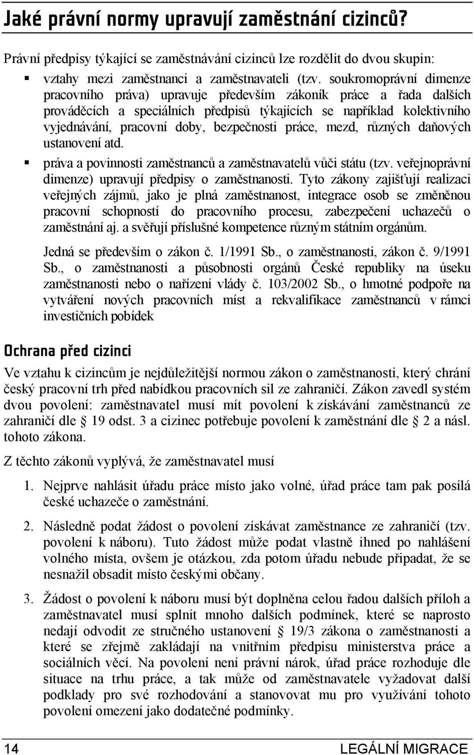 bezpečnosti práce, mezd, různých daňových ustanovení atd. práva a povinnosti zaměstnanců a zaměstnavatelů vůči státu (tzv. veřejnoprávní dimenze) upravují předpisy o zaměstnanosti.