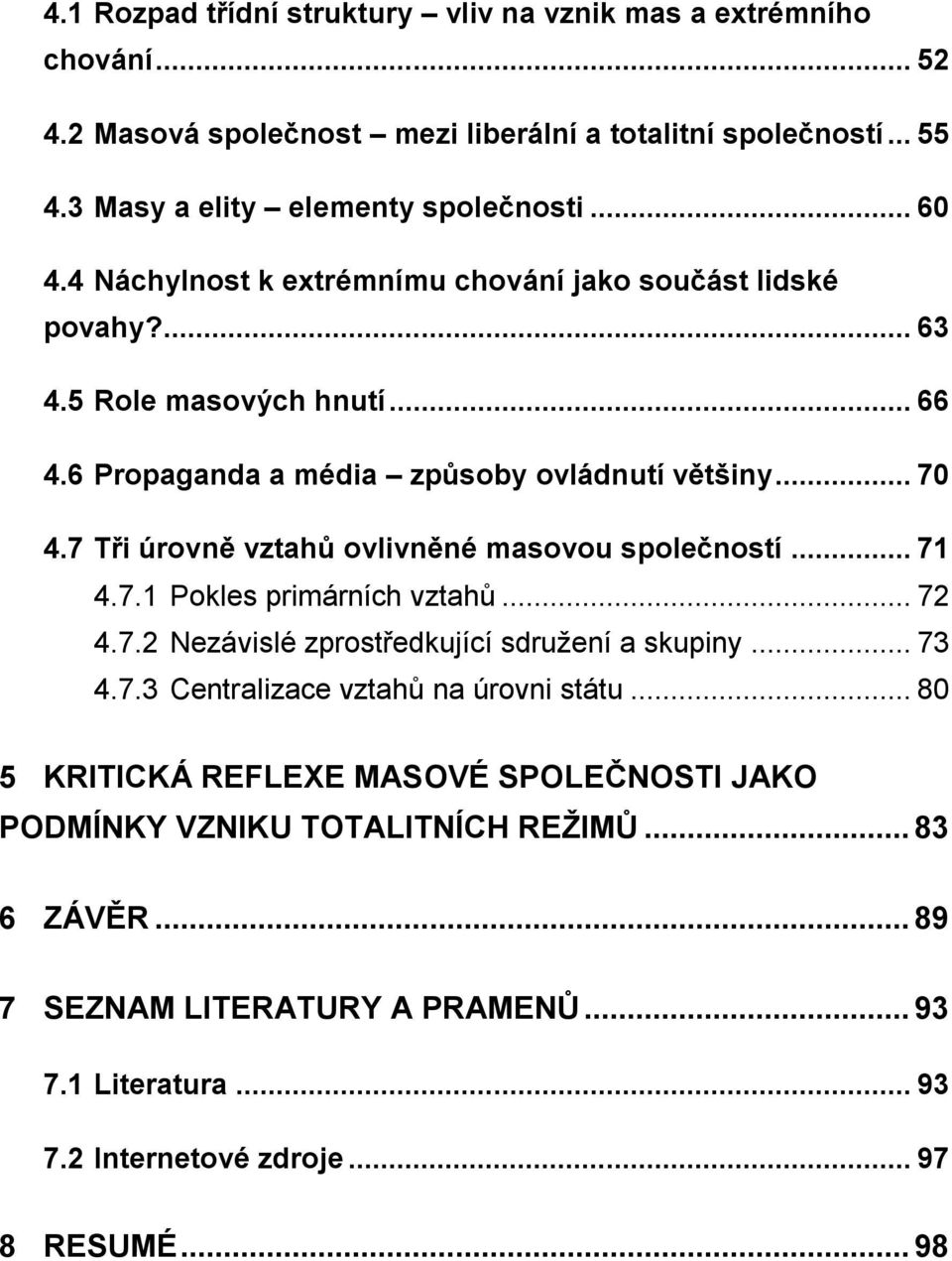 7 Tři úrovně vztahů ovlivněné masovou společností... 71 4.7.1 Pokles primárních vztahů... 72 4.7.2 Nezávislé zprostředkující sdruţení a skupiny... 73 4.7.3 Centralizace vztahů na úrovni státu.