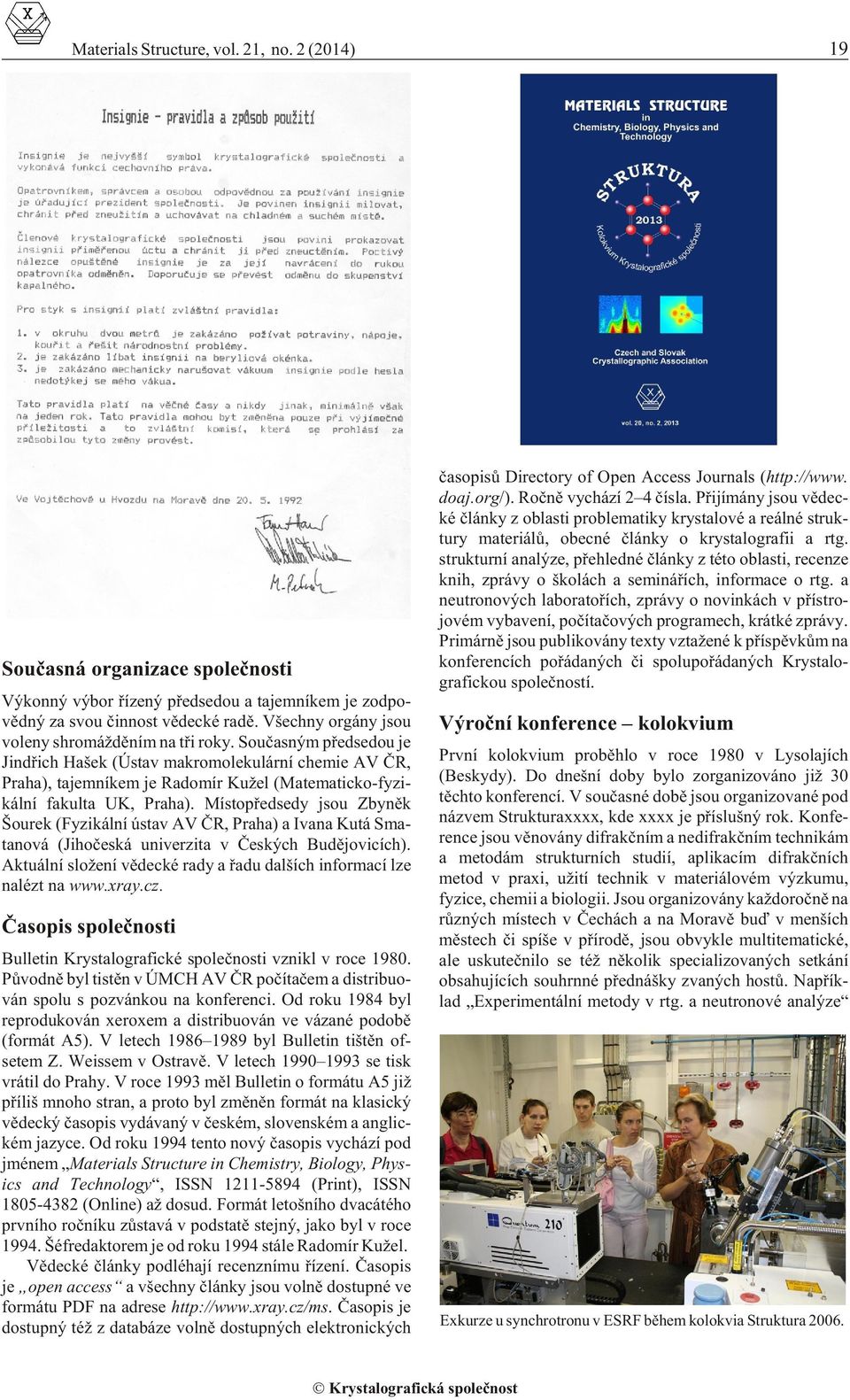 Souèasným pøedsedou je Jindøich Ha šek (Ústav makromolekulární chemie AV ÈR, Praha), tajemníkem je Radomír Kužel (Mate ma tic ko- fyzi - kál ní fakulta UK, Praha).