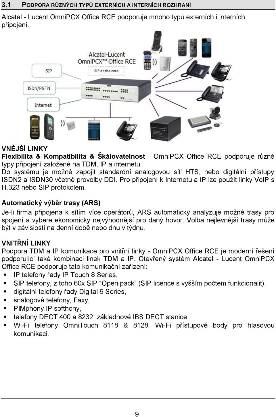 Do systému je možné zapojit standardní analogovou síť HTS, nebo digitální přístupy ISDN2 a ISDN30 včetně provolby DDI. Pro připojení k Internetu a IP lze použít linky VoIP s H.323 nebo SIP protokolem.