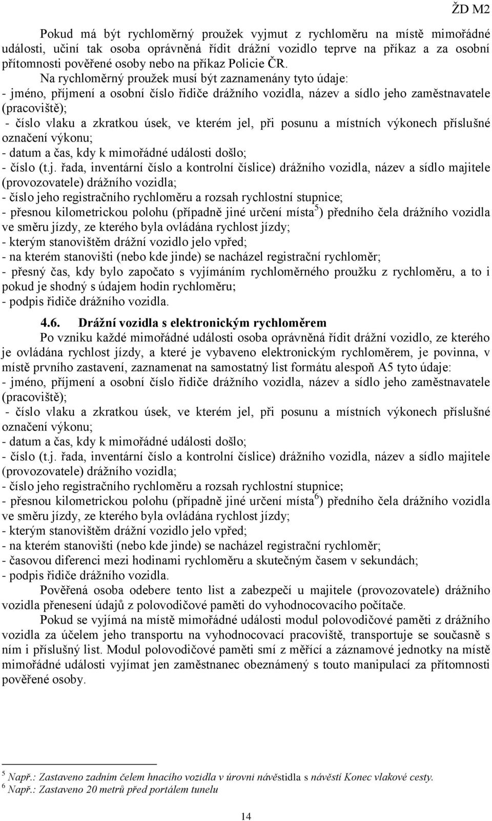 Na rychloměrný proužek musí být zaznamenány tyto údaje: - jméno, příjmení a osobní číslo řidiče drážního vozidla, název a sídlo jeho zaměstnavatele (pracoviště); - číslo vlaku a zkratkou úsek, ve