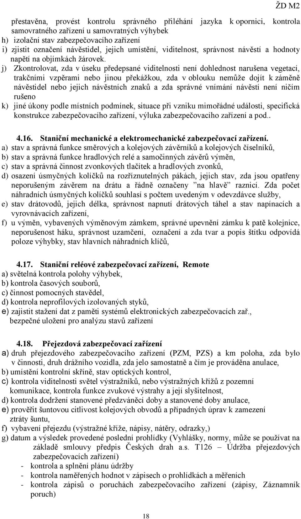 j) Zkontrolovat, zda v úseku předepsané viditelnosti není dohlednost narušena vegetací, trakčními vzpěrami nebo jinou překážkou, zda v oblouku nemůže dojít k záměně návěstidel nebo jejich návěstních