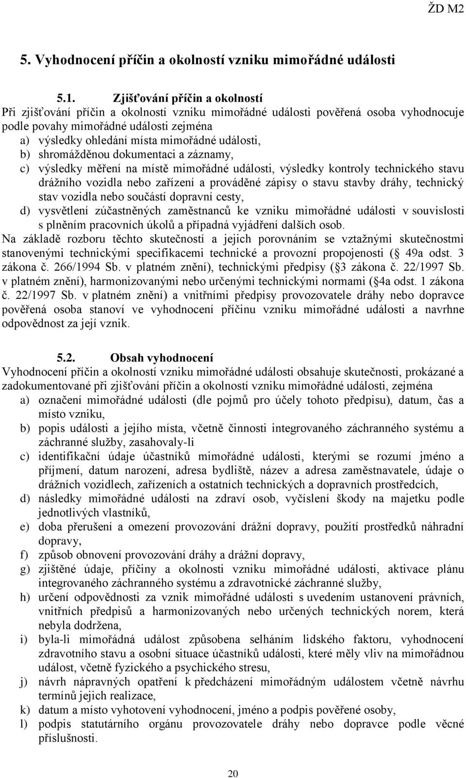 události, b) shromážděnou dokumentaci a záznamy, c) výsledky měření na místě mimořádné události, výsledky kontroly technického stavu drážního vozidla nebo zařízení a prováděné zápisy o stavu stavby