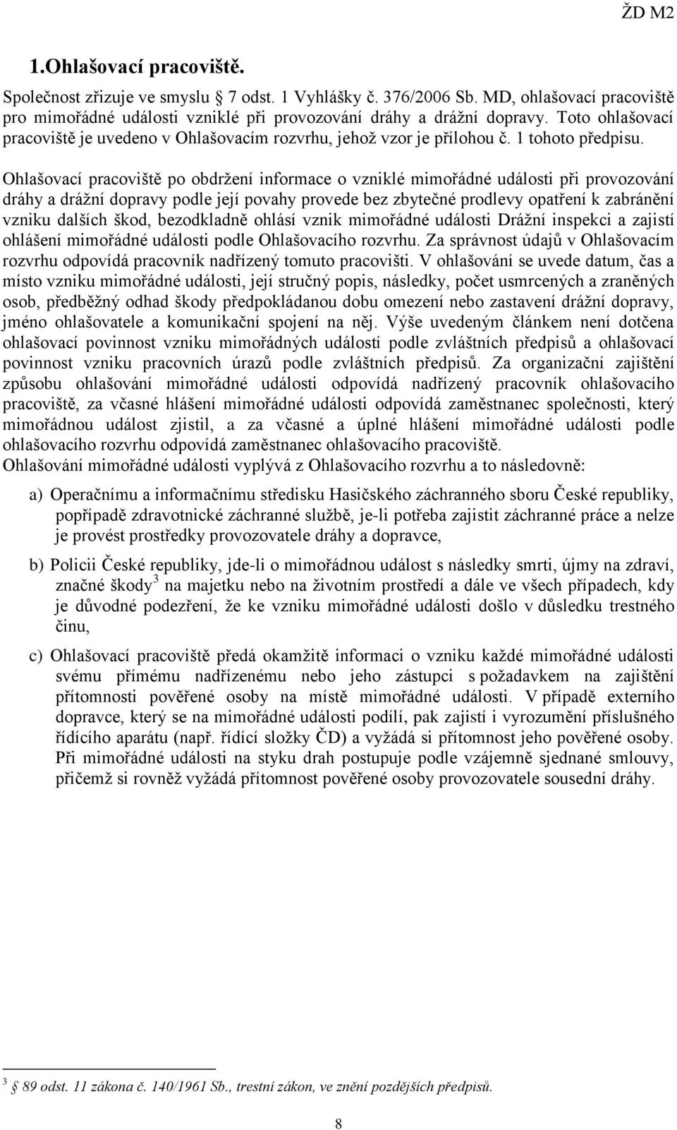 Ohlašovací pracoviště po obdržení informace o vzniklé mimořádné události při provozování dráhy a drážní dopravy podle její povahy provede bez zbytečné prodlevy opatření k zabránění vzniku dalších