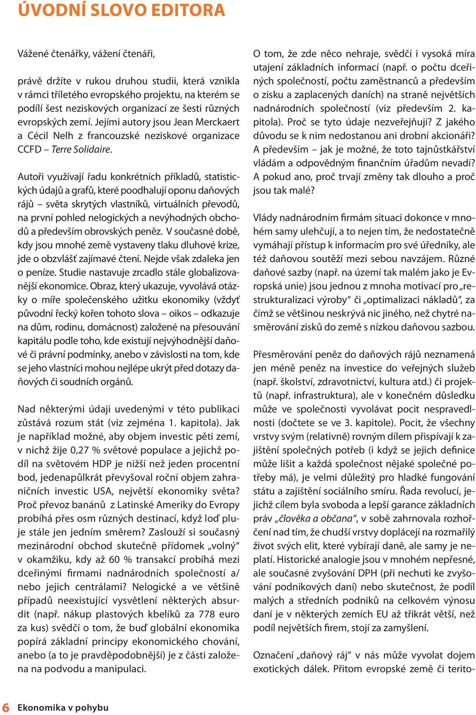 Autoři využívají řadu konkrétních příkladů, statistických údajů a grafů, které poodhalují oponu daňových rájů světa skrytých vlastníků, virtuálních převodů, na první pohled nelogických a nevýhodných