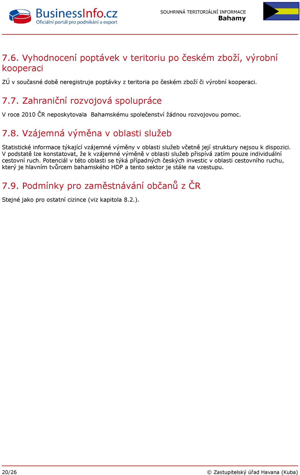 V podstatě lze konstatovat, že k vzájemné výměně v oblasti služeb přispívá zatím pouze individuální cestovní ruch.