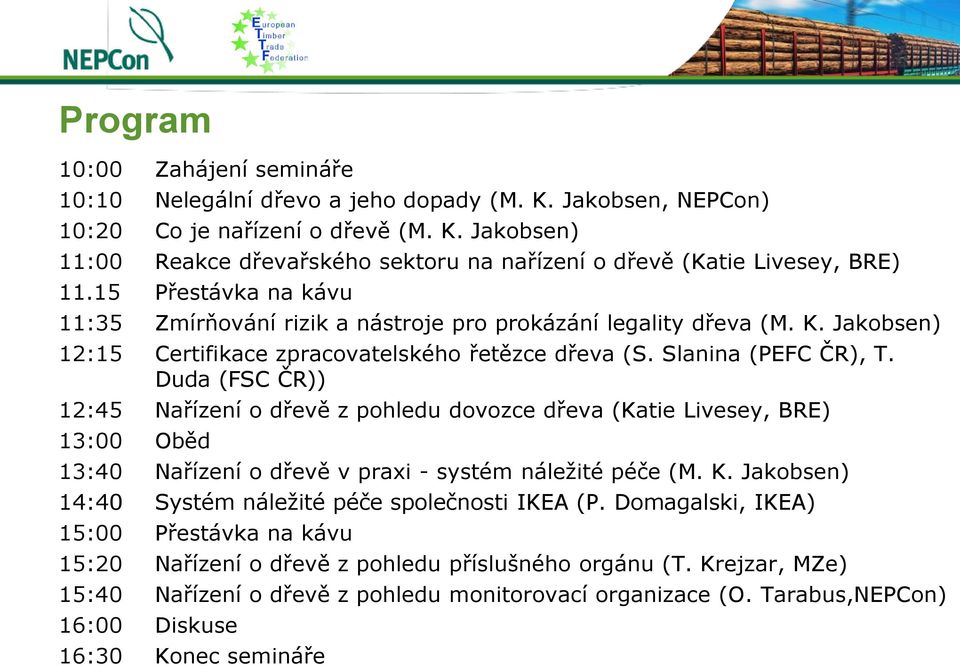 Duda (FSC ČR)) 12:45 Nařízení o dřevě z pohledu dovozce dřeva (Katie Livesey, BRE) 13:00 Oběd 13:40 Nařízení o dřevě v praxi - systém náležité péče (M. K.