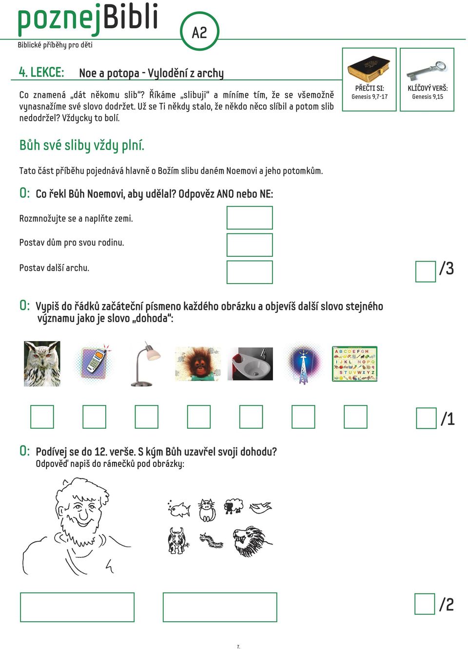 Tato část příběhu pojednává hlavně o Božím slibu daném Noemovi a jeho potomkům. O: Co řekl Bůh Noemovi, aby udělal? Odpověz ANO nebo NE: Rozmnožujte se a naplňte zemi.