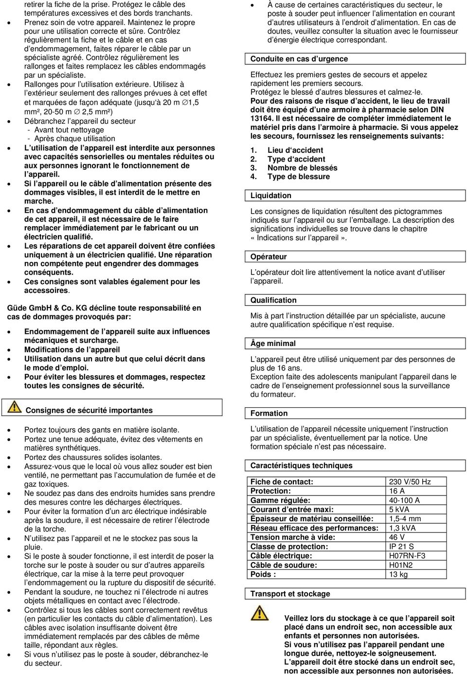 Contrôlez régulièrement les rallonges et faites remplacez les câbles endommagés par un spécialiste. Rallonges pour l utilisation extérieure.