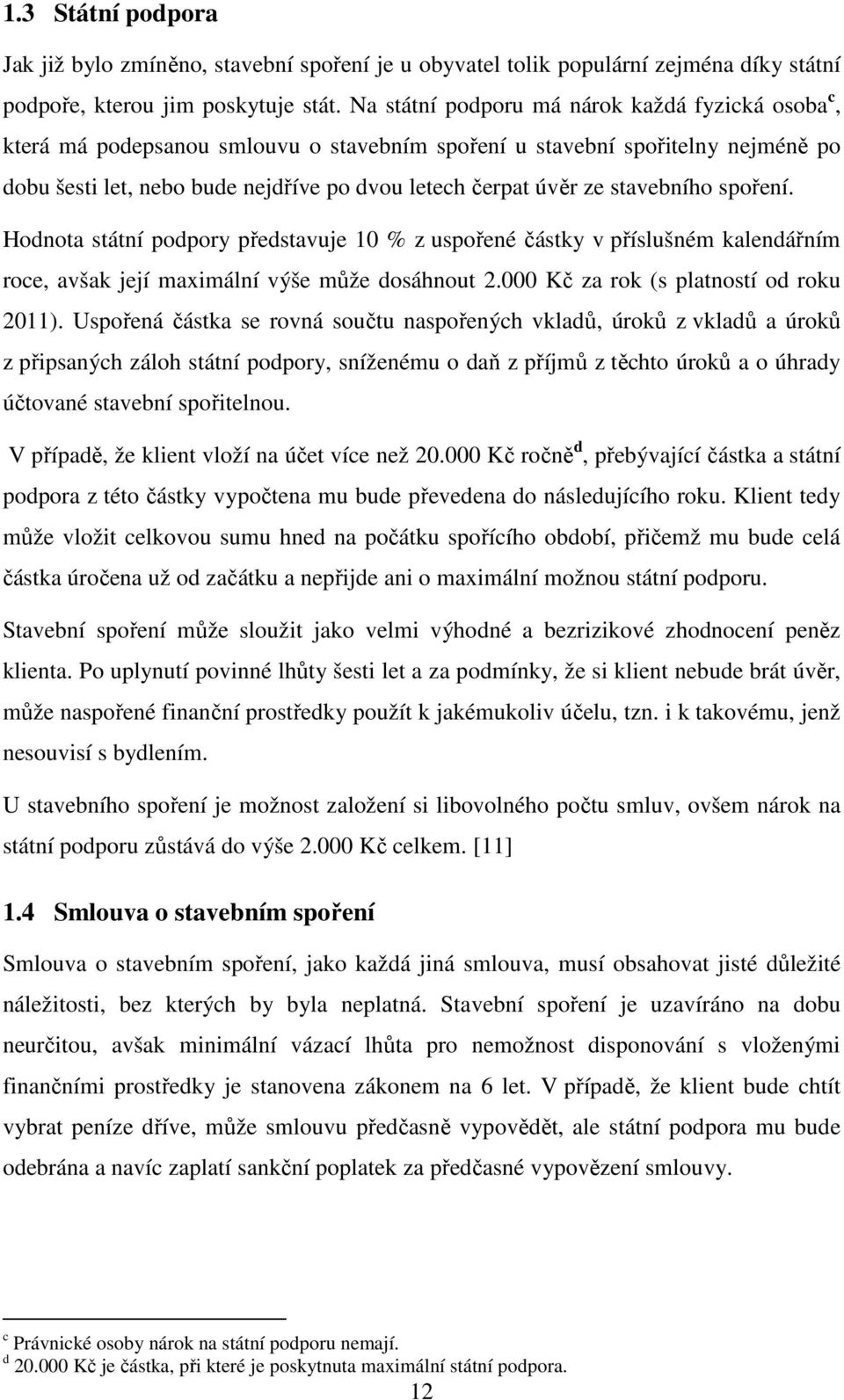 stavebního spoření. Hodnota státní podpory představuje 10 % z uspořené částky v příslušném kalendářním roce, avšak její maximální výše může dosáhnout 2.000 Kč za rok (s platností od roku 2011).