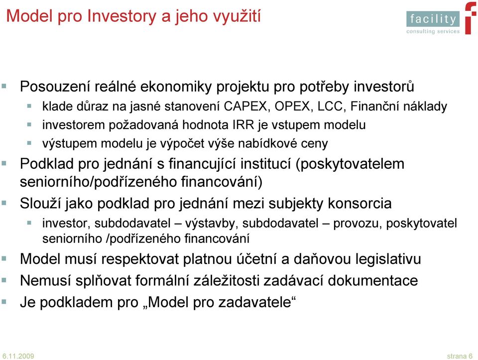 financování) Slouží jako podklad pro jednání mezi subjekty konsorcia investor, subdodavatel výstavby, subdodavatel provozu, poskytovatel seniorního /podřízeného