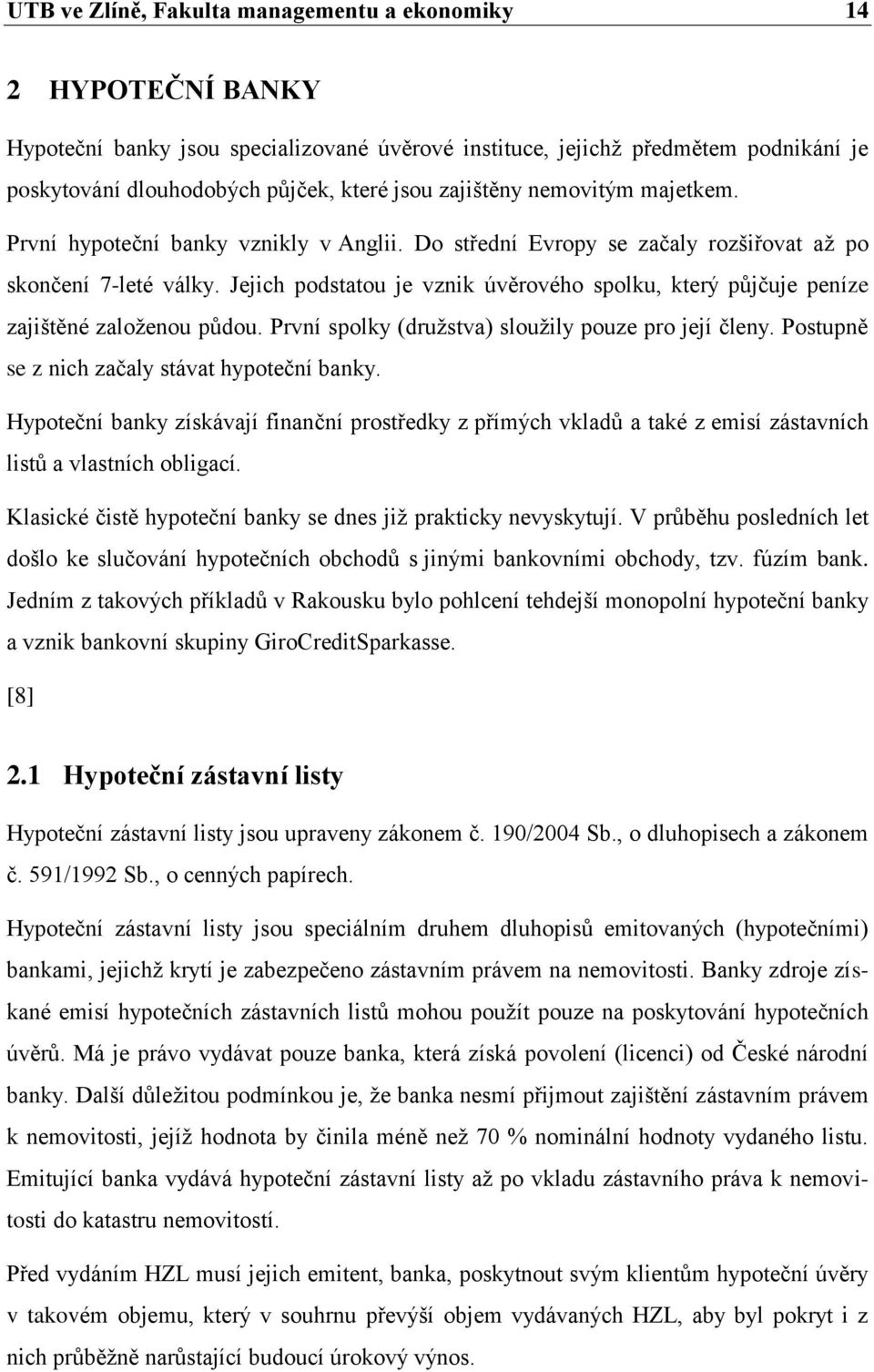 Jejich podstatou je vznik úvěrového spolku, který půjčuje peníze zajištěné zaloţenou půdou. První spolky (druţstva) slouţily pouze pro její členy. Postupně se z nich začaly stávat hypoteční banky.