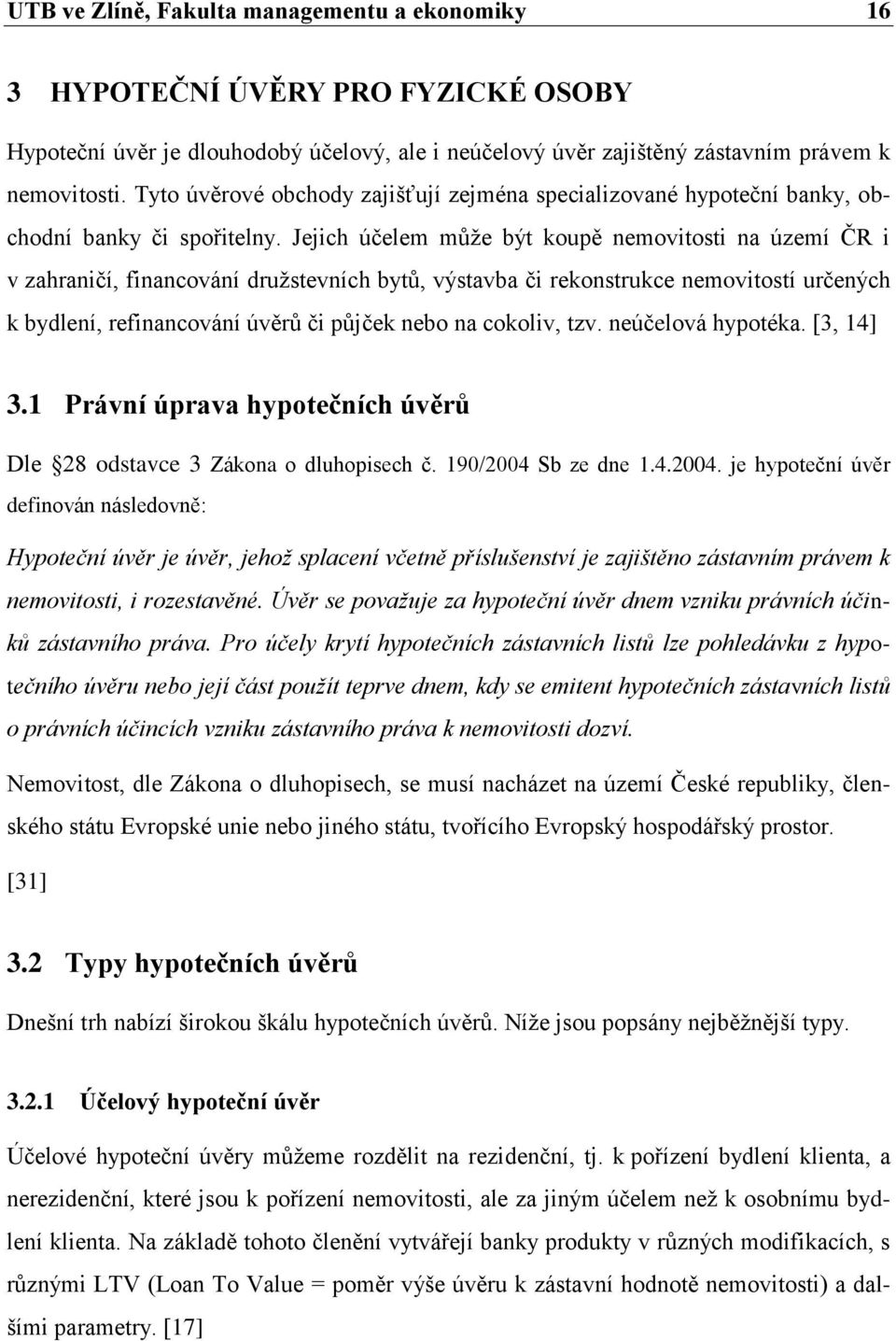 Jejich účelem můţe být koupě nemovitosti na území ČR i v zahraničí, financování druţstevních bytů, výstavba či rekonstrukce nemovitostí určených k bydlení, refinancování úvěrů či půjček nebo na