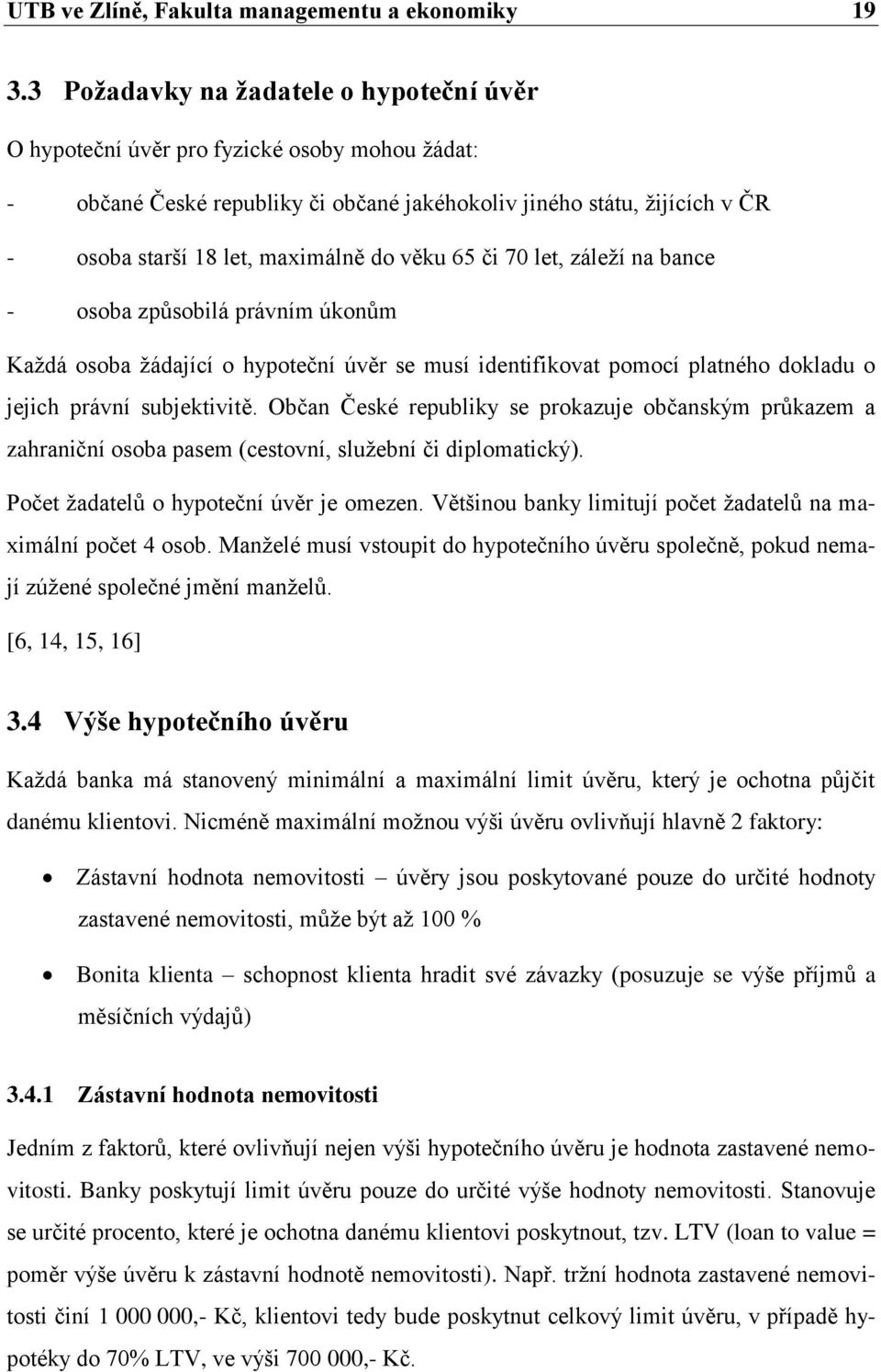 věku 65 či 70 let, záleţí na bance - osoba způsobilá právním úkonům Kaţdá osoba ţádající o hypoteční úvěr se musí identifikovat pomocí platného dokladu o jejich právní subjektivitě.