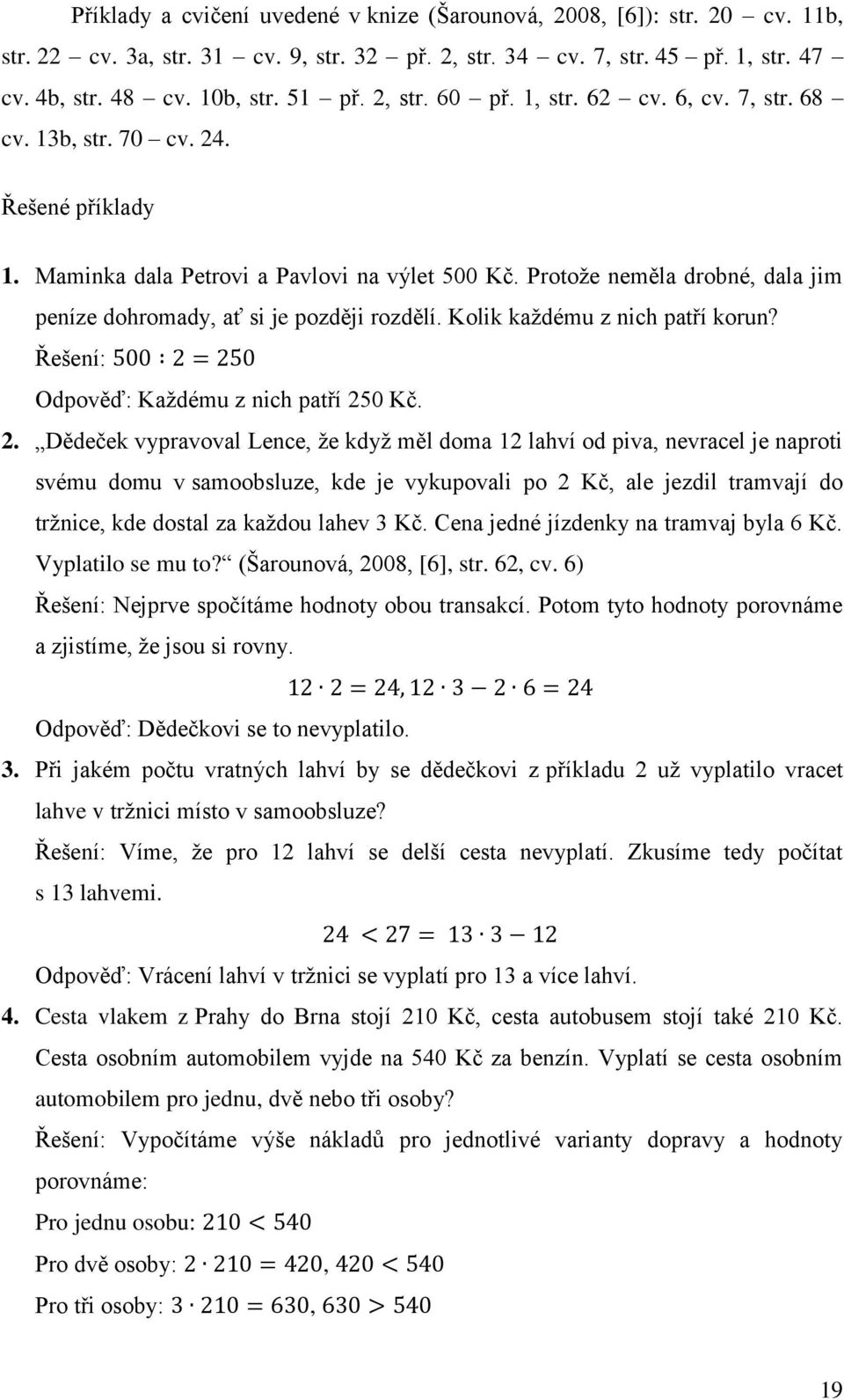 Protože neměla drobné, dala jim peníze dohromady, ať si je později rozdělí. Kolik každému z nich patří korun? Řešení: Odpověď: Každému z nich patří 25