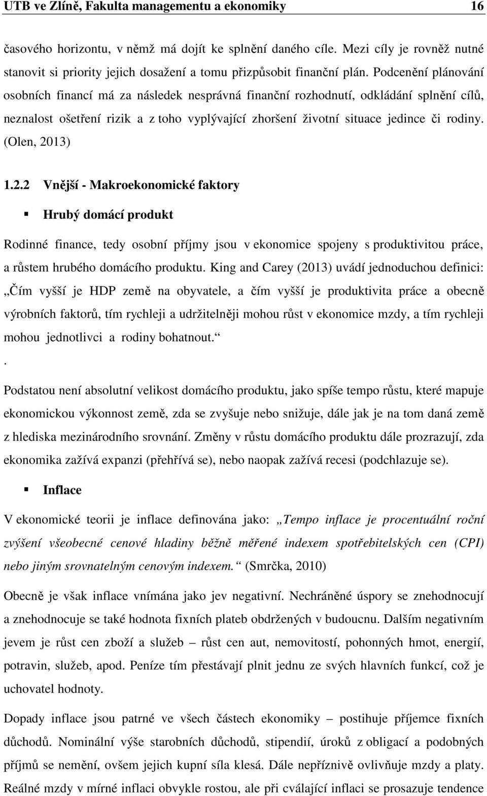 Podcenění plánování osobních financí má za následek nesprávná finanční rozhodnutí, odkládání splnění cílů, neznalost ošetření rizik a z toho vyplývající zhoršení životní situace jedince či rodiny.