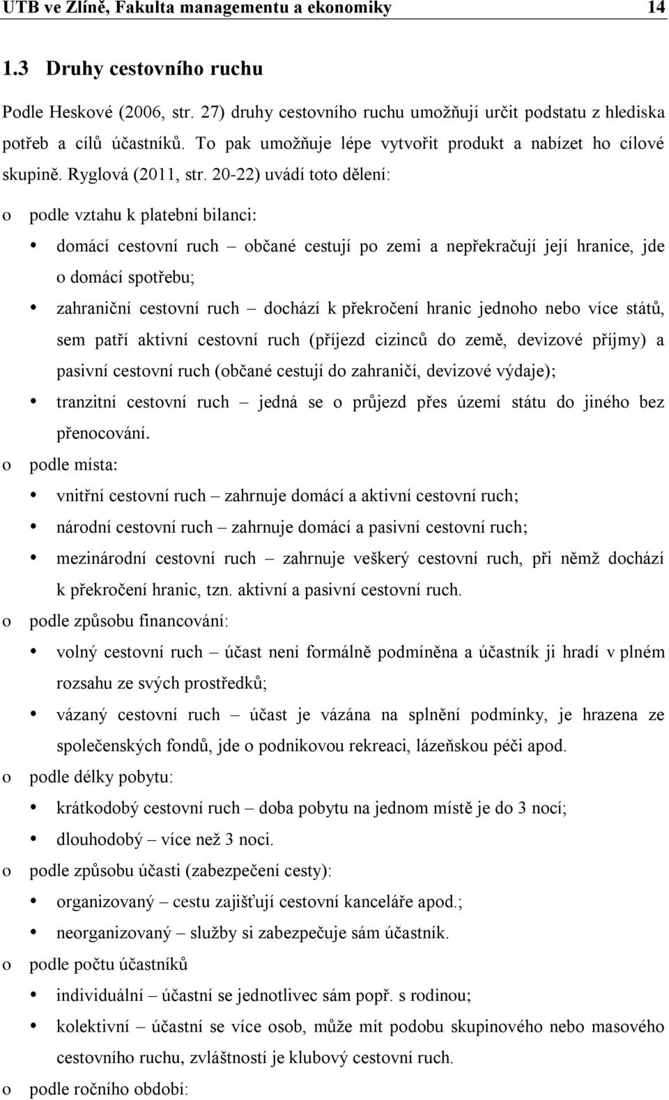 20-22) uvádí toto dělení: o podle vztahu k platební bilanci: domácí cestovní ruch občané cestují po zemi a nepřekračují její hranice, jde o domácí spotřebu; zahraniční cestovní ruch dochází k