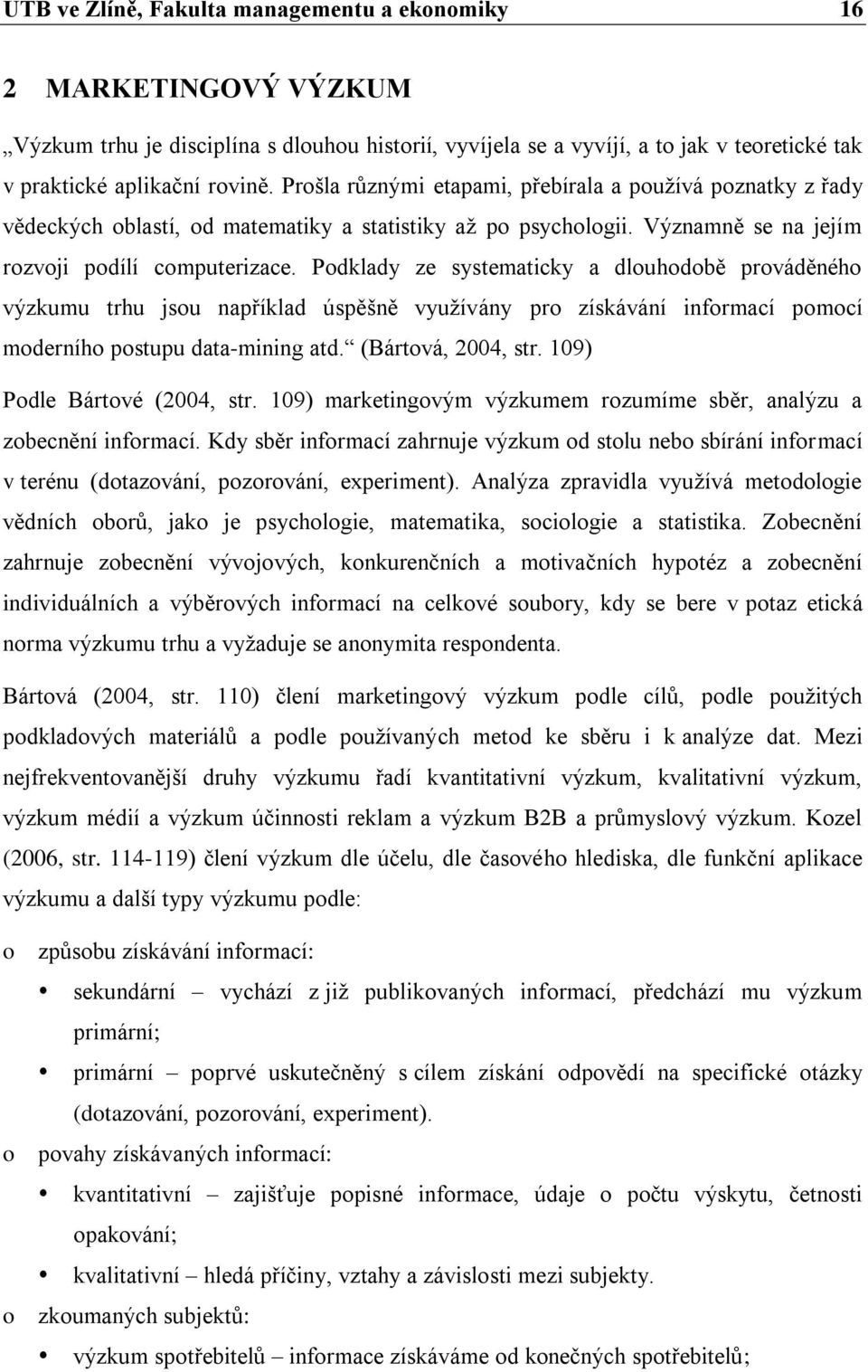 Podklady ze systematicky a dlouhodobě prováděného výzkumu trhu jsou například úspěšně využívány pro získávání informací pomocí moderního postupu data-mining atd. (Bártová, 200, str.