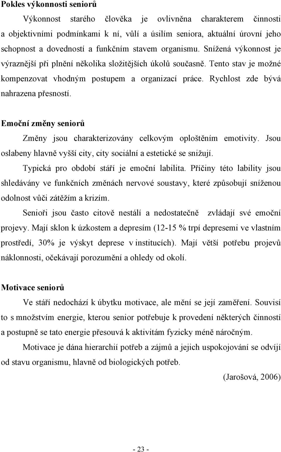 Rychlost zde bývá nahrazena přesností. Emoční změny seniorů Změny jsou charakterizovány celkovým oploštěním emotivity. Jsou oslabeny hlavně vyšší city, city sociální a estetické se snižují.