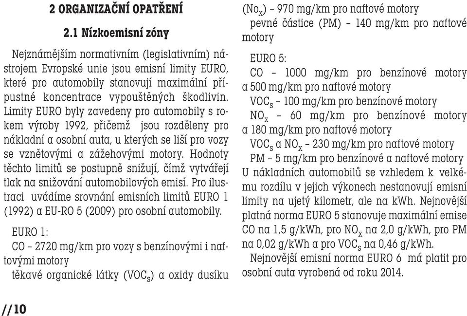 Limity EURO byly zavedeny pro automobily s rokem výroby 1992, přičemž jsou rozděleny pro nákladní a osobní auta, u kterých se liší pro vozy se vznětovými a zážehovými motory.