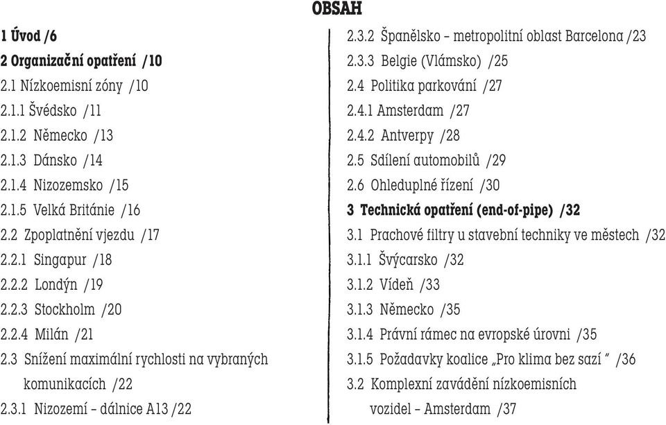 3.3 Belgie (Vlámsko) /25 2.4 Politika parkování /27 2.4.1 Amsterdam /27 2.4.2 Antverpy /28 2.5 Sdílení automobilů /29 2.6 Ohleduplné řízení /30 3 Technická opatření (end-of-pipe) /32 3.