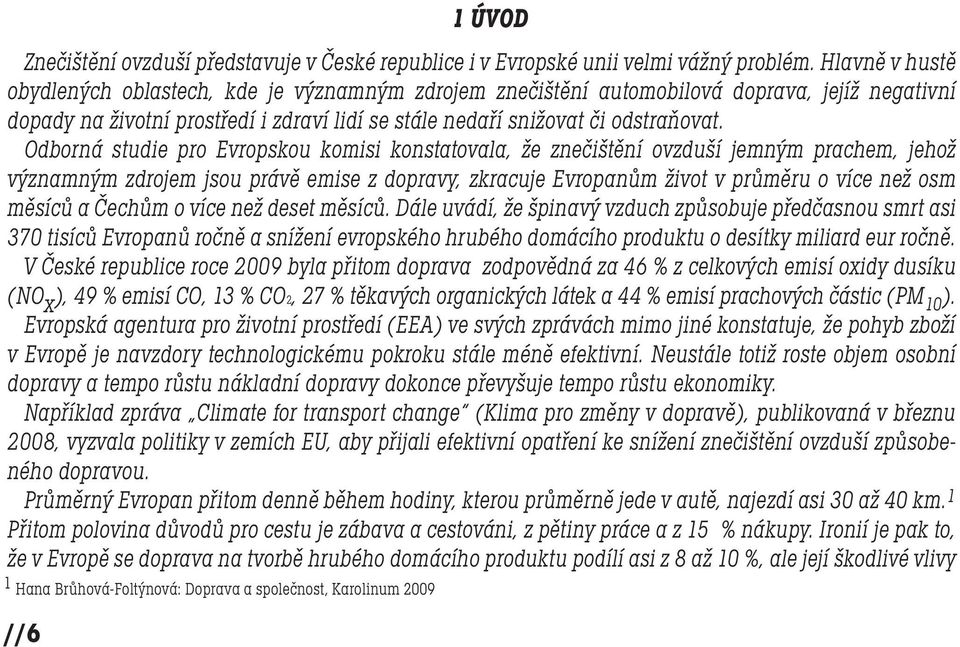 Odborná studie pro Evropskou komisi konstatovala, že znečištění ovzduší jemným prachem, jehož významným zdrojem jsou právě emise z dopravy, zkracuje Evropanům život v průměru o více než osm měsíců a