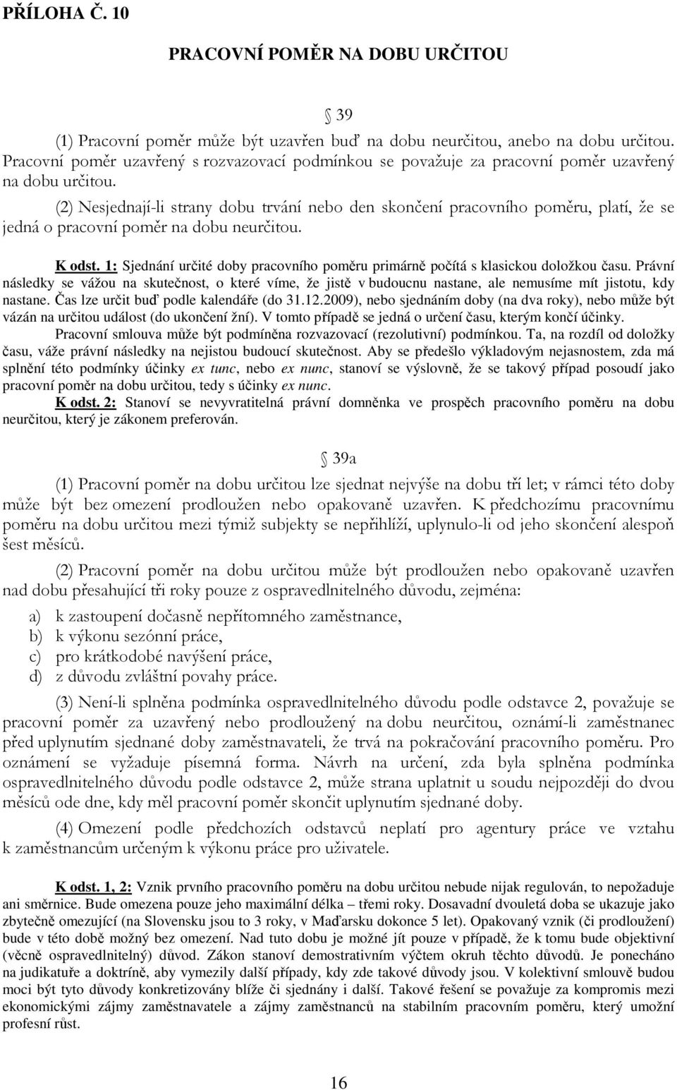 (2) Nesjednají-li strany dobu trvání nebo den skončení pracovního poměru, platí, že se jedná o pracovní poměr na dobu neurčitou. K odst.