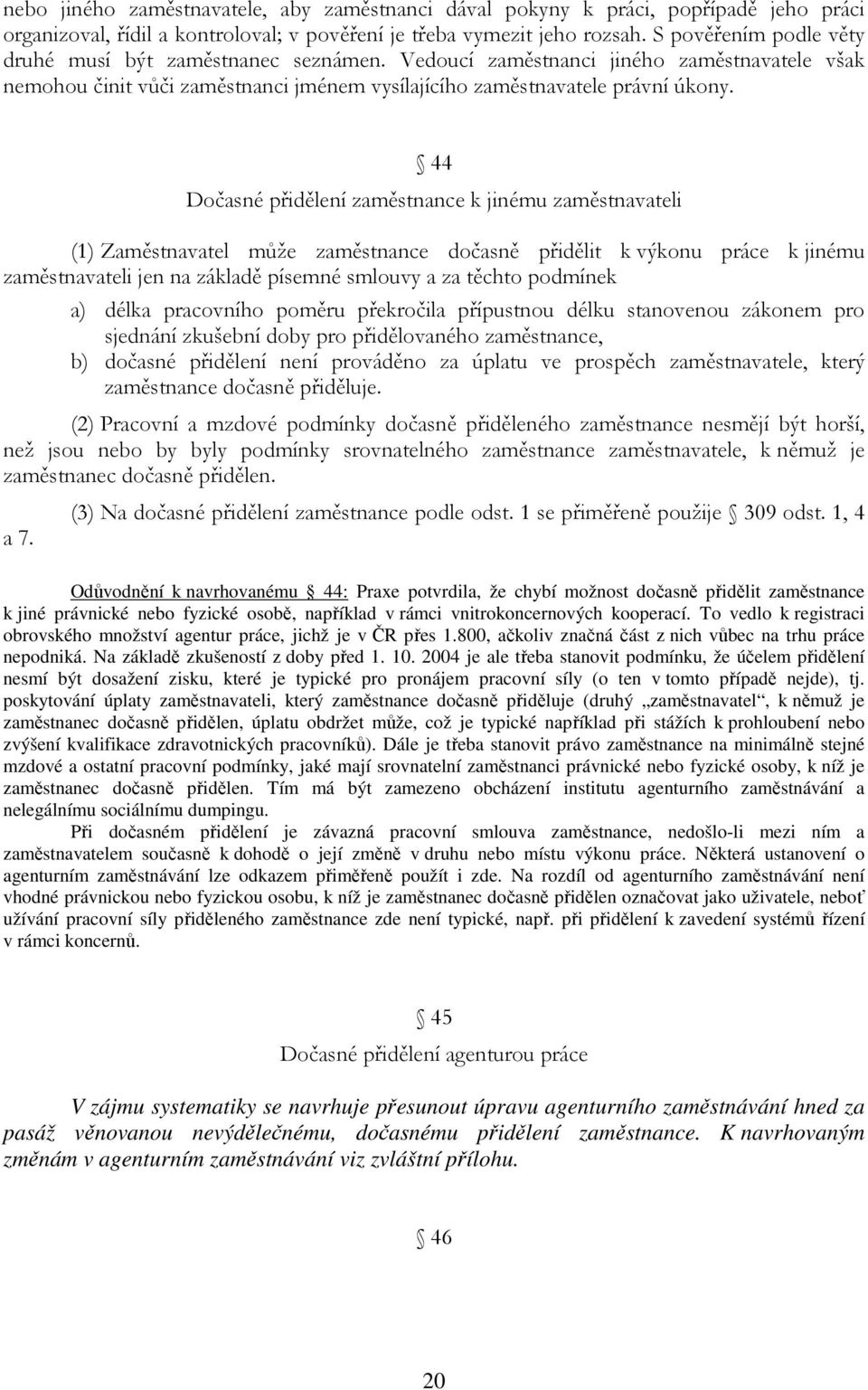 44 Dočasné přidělení zaměstnance k jinému zaměstnavateli (1) Zaměstnavatel může zaměstnance dočasně přidělit k výkonu práce k jinému zaměstnavateli jen na základě písemné smlouvy a za těchto podmínek