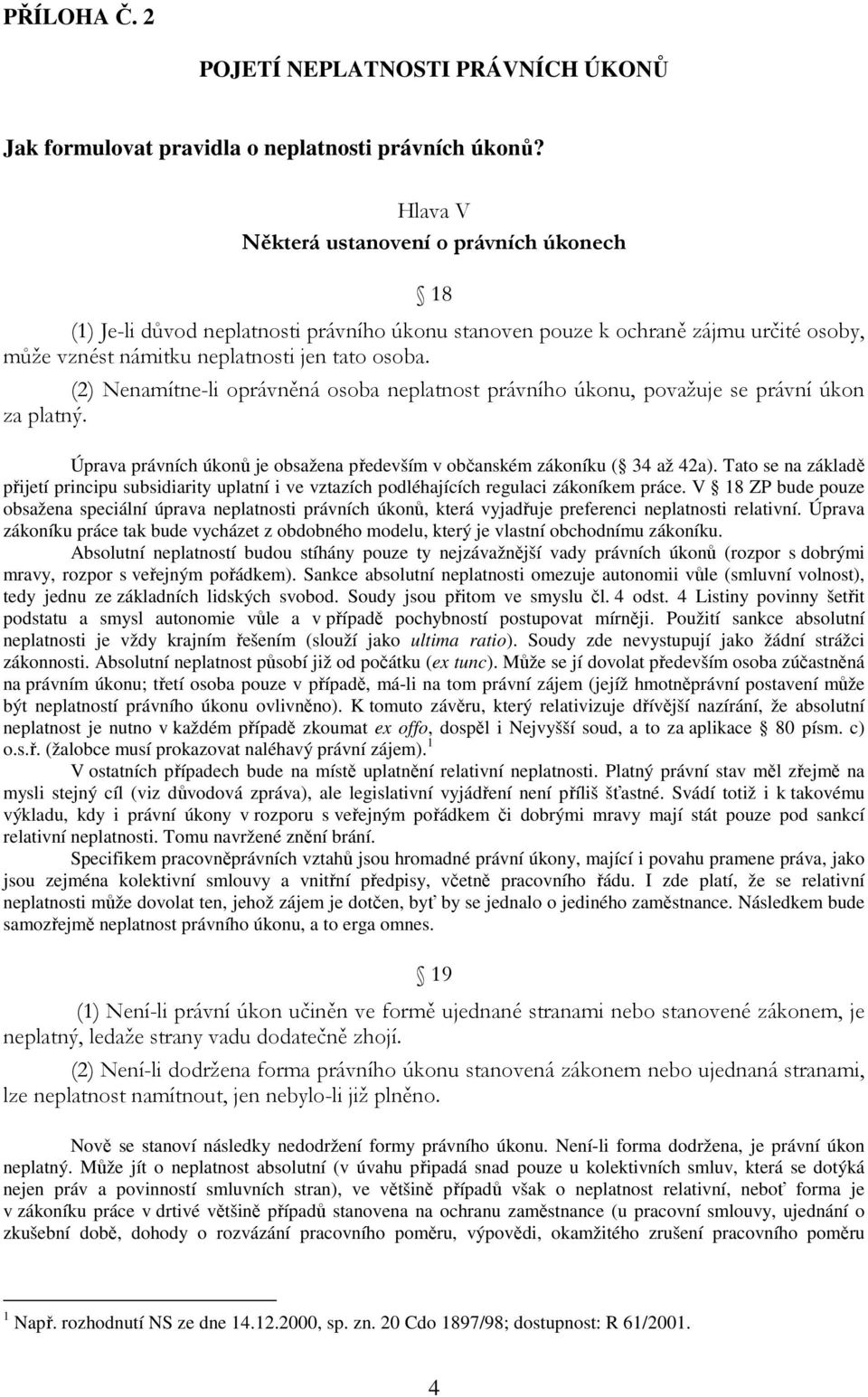 (2) Nenamítne-li oprávněná osoba neplatnost právního úkonu, považuje se právní úkon za platný. Úprava právních úkonů je obsažena především v občanském zákoníku ( 34 až 42a).