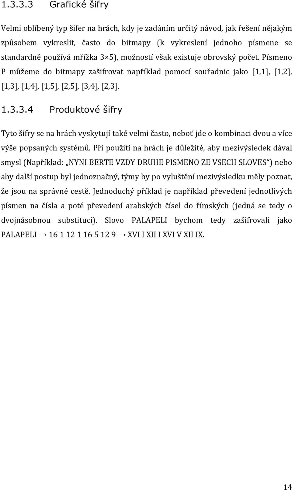 Při použití na hrách je důležité, aby mezivýsledek dával smysl (Například: NYNI BERTE VZDY DRUHE PISMENO ZE VSECH SLOVES ) nebo aby další postup byl jednoznačný, týmy by po vyluštění mezivýsledku