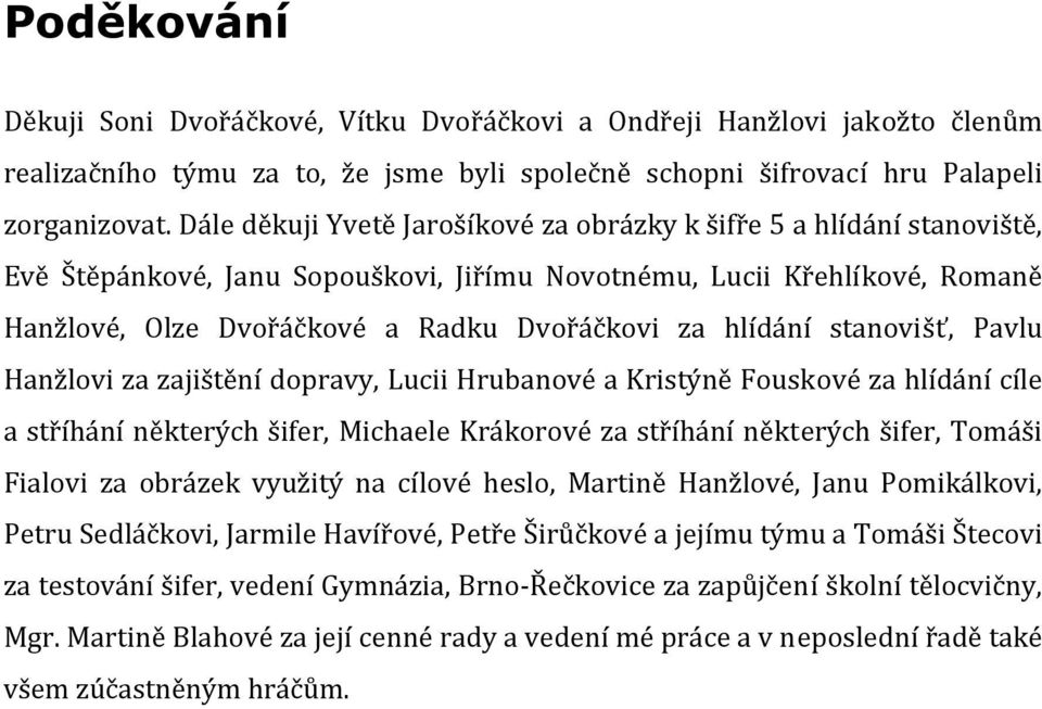 hlídání stanovišť, Pavlu Hanžlovi za zajištění dopravy, Lucii Hrubanové a Kristýně Fouskové za hlídání cíle a stříhání některých šifer, Michaele Krákorové za stříhání některých šifer, Tomáši Fialovi